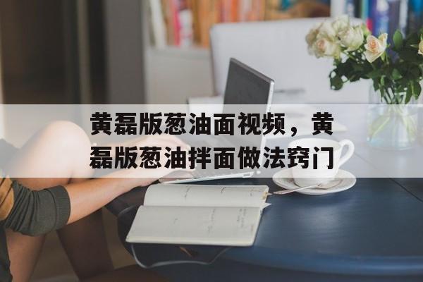 黄磊版葱油面视频，黄磊版葱油拌面做法窍门-第1张图片-
