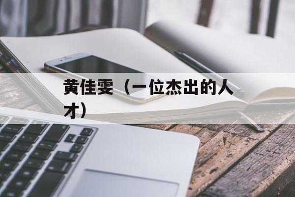 黄佳雯（一位杰出的人才）-第1张图片-