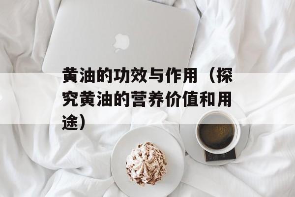 黄油的功效与作用（探究黄油的营养价值和用途）-第1张图片-