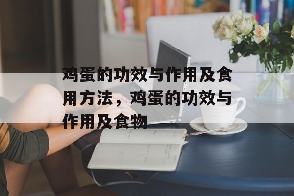 鸡蛋的功效与作用及食用方法，鸡蛋的功效与作用及食物-第1张图片-