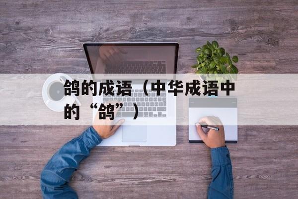鸽的成语（中华成语中的“鸽”）-第1张图片-
