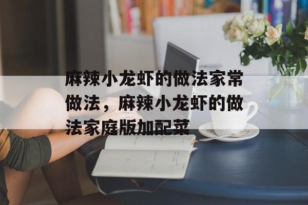 麻辣小龙虾的做法家常做法，麻辣小龙虾的做法家庭版加配菜-第1张图片-