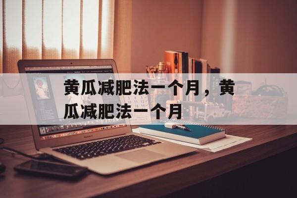 黄瓜减肥法一个月，黄瓜减肥法一个月-第1张图片-