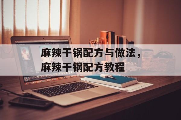 麻辣干锅配方与做法，麻辣干锅配方教程-第1张图片-