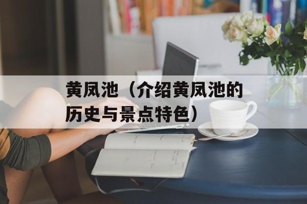 黄凤池（介绍黄凤池的历史与景点特色）-第1张图片-