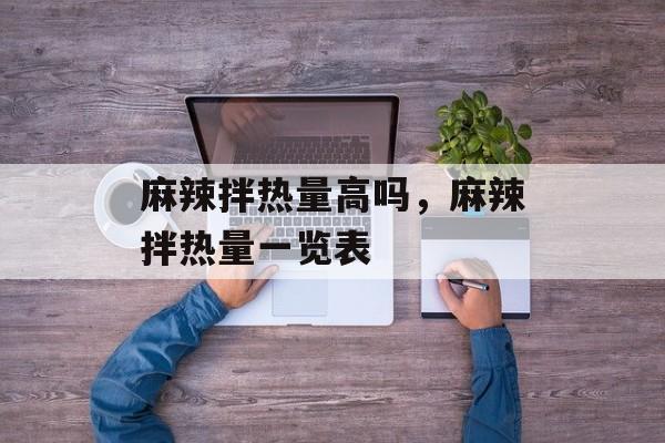 麻辣拌热量高吗，麻辣拌热量一览表-第1张图片-