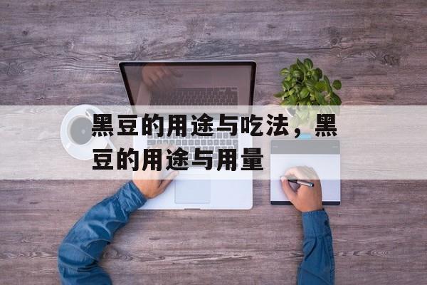 黑豆的用途与吃法，黑豆的用途与用量-第1张图片-