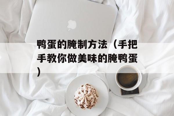 鸭蛋的腌制方法（手把手教你做美味的腌鸭蛋）-第1张图片-