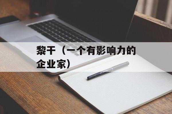 黎干（一个有影响力的企业家）-第1张图片-