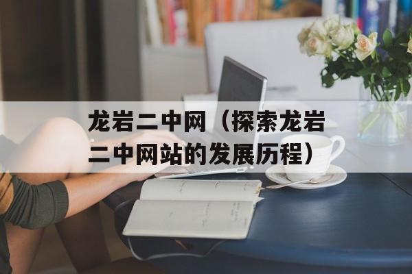 龙岩二中网（探索龙岩二中网站的发展历程）-第1张图片-
