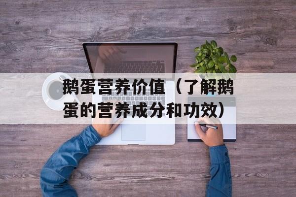 鹅蛋营养价值（了解鹅蛋的营养成分和功效）-第1张图片-