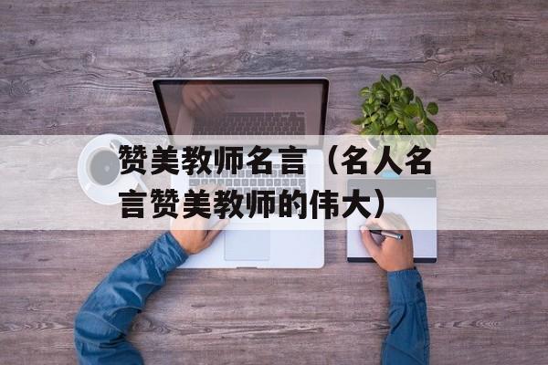 赞美教师名言（名人名言赞美教师的伟大）-第1张图片-