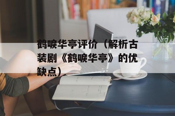 鹤唳华亭评价（解析古装剧《鹤唳华亭》的优缺点）-第1张图片-