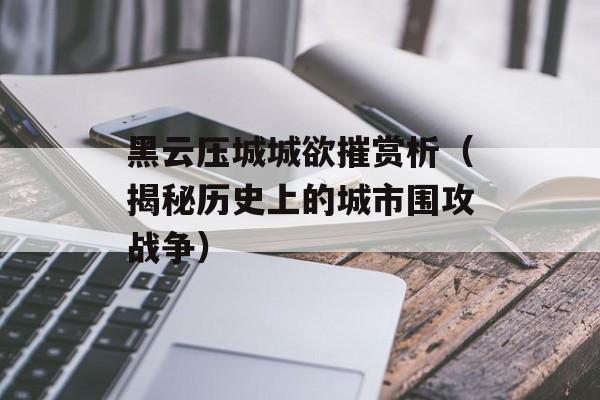 黑云压城城欲摧赏析（揭秘历史上的城市围攻战争）-第1张图片-