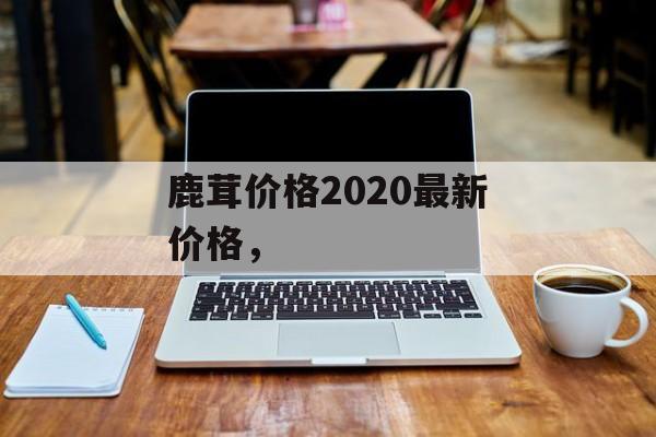 鹿茸价格2020最新价格，-第1张图片-