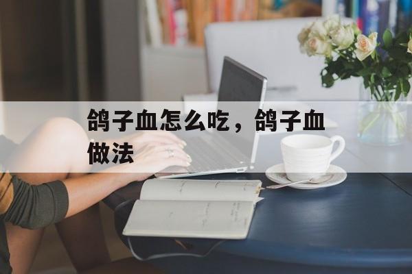 鸽子血怎么吃，鸽子血做法-第1张图片-