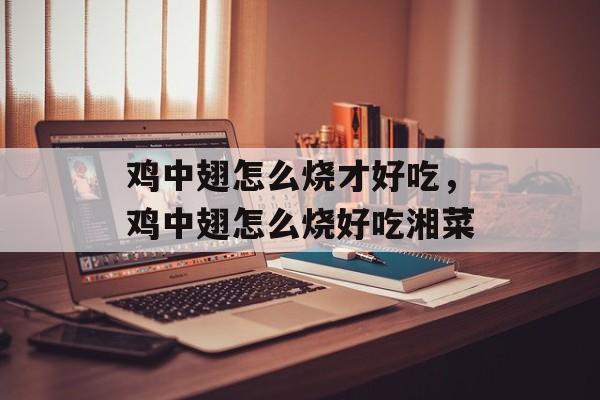 鸡中翅怎么烧才好吃，鸡中翅怎么烧好吃湘菜-第1张图片-