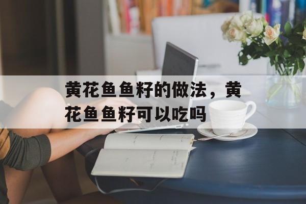黄花鱼鱼籽的做法，黄花鱼鱼籽可以吃吗-第1张图片-