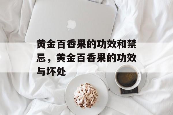 黄金百香果的功效和禁忌，黄金百香果的功效与坏处-第1张图片-
