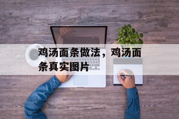 鸡汤面条做法，鸡汤面条真实图片-第1张图片-
