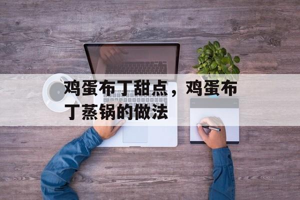 鸡蛋布丁甜点，鸡蛋布丁蒸锅的做法-第1张图片-