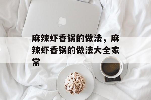 麻辣虾香锅的做法，麻辣虾香锅的做法大全家常-第1张图片-