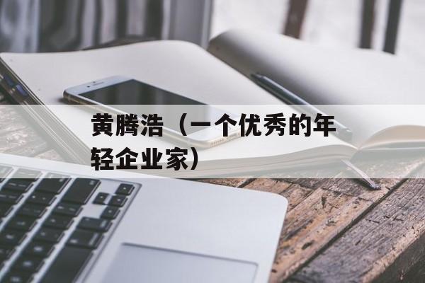 黄腾浩（一个优秀的年轻企业家）-第1张图片-