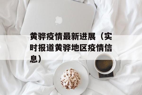 黄骅疫情最新进展（实时报道黄骅地区疫情信息）-第1张图片-