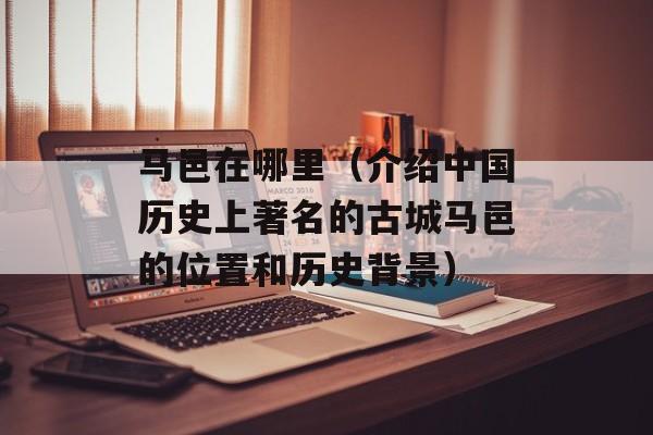 马邑在哪里（介绍中国历史上著名的古城马邑的位置和历史背景）-第1张图片-