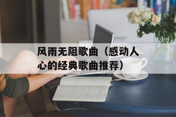 风雨无阻歌曲（感动人心的经典歌曲推荐）-第1张图片-