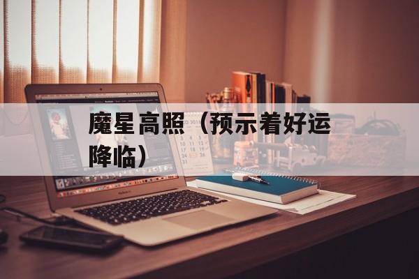 魔星高照（预示着好运降临）-第1张图片-