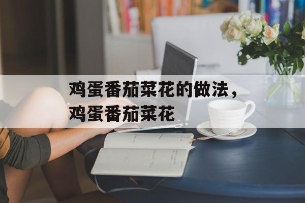 鸡蛋番茄菜花的做法，鸡蛋番茄菜花-第1张图片-