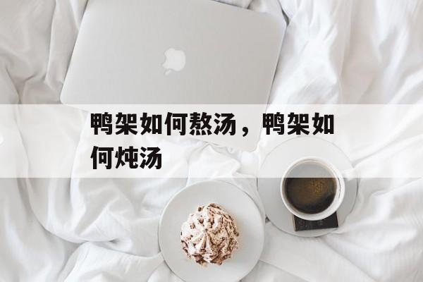 鸭架如何熬汤，鸭架如何炖汤-第1张图片-