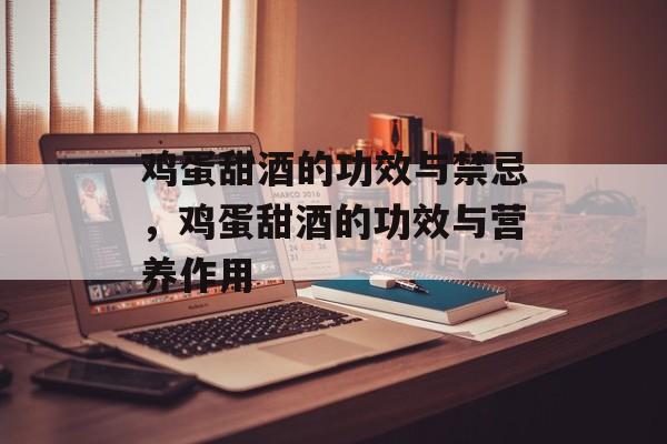 鸡蛋甜酒的功效与禁忌，鸡蛋甜酒的功效与营养作用-第1张图片-