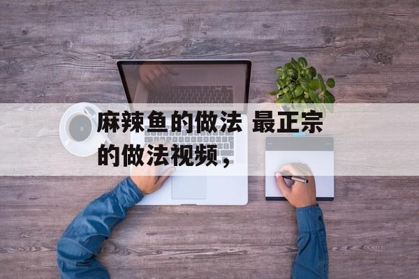 麻辣鱼的做法 最正宗的做法视频，-第1张图片-