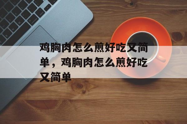 鸡胸肉怎么煎好吃又简单，鸡胸肉怎么煎好吃又简单-第1张图片-