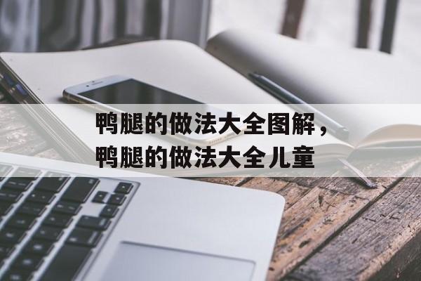 鸭腿的做法大全图解，鸭腿的做法大全儿童-第1张图片-
