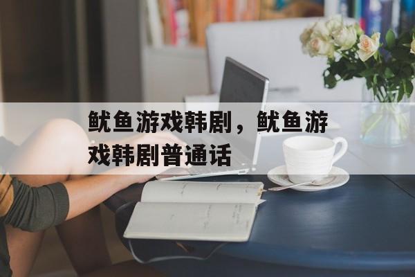 鱿鱼游戏韩剧，鱿鱼游戏韩剧普通话-第1张图片-