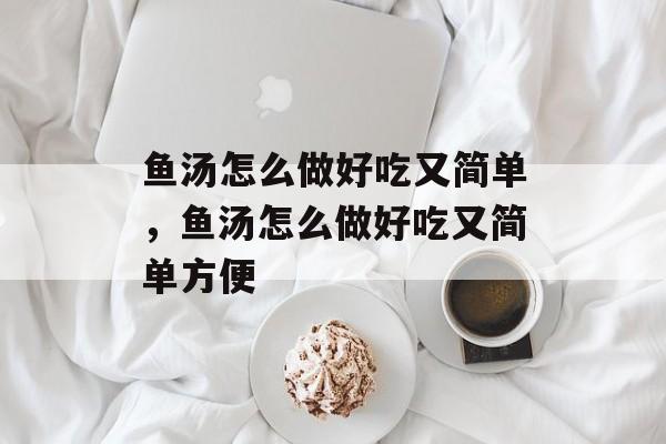 鱼汤怎么做好吃又简单，鱼汤怎么做好吃又简单方便-第1张图片-
