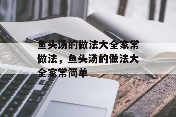鱼头汤的做法大全家常做法，鱼头汤的做法大全家常简单-第1张图片-