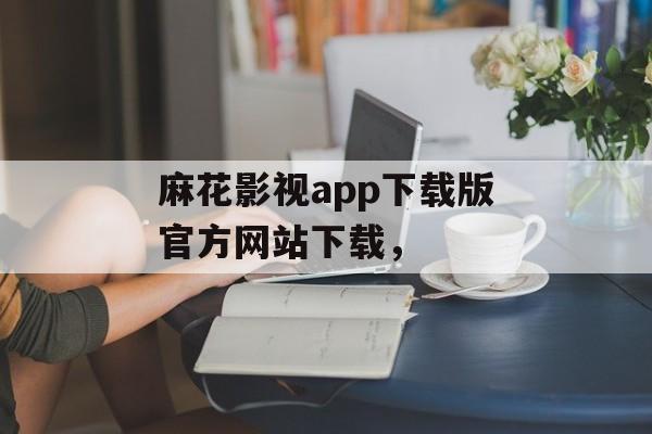 麻花影视app下载版官方网站下载，-第1张图片-