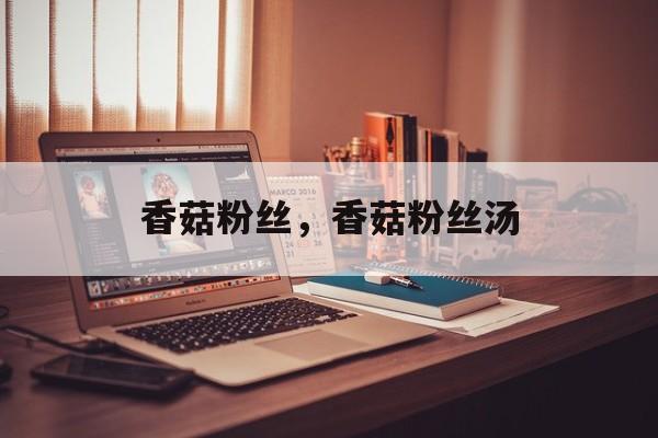 香菇粉丝，香菇粉丝汤-第1张图片-