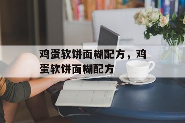 鸡蛋软饼面糊配方，鸡蛋软饼面糊配方-第1张图片-