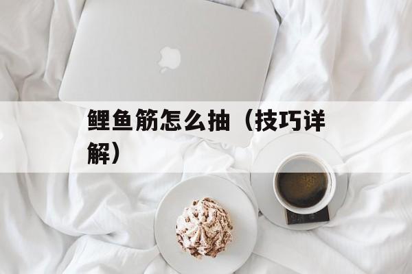 鲤鱼筋怎么抽（技巧详解）-第1张图片-