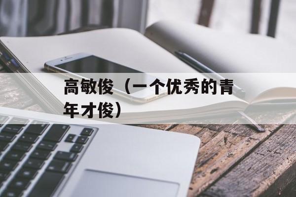 高敏俊（一个优秀的青年才俊）-第1张图片-