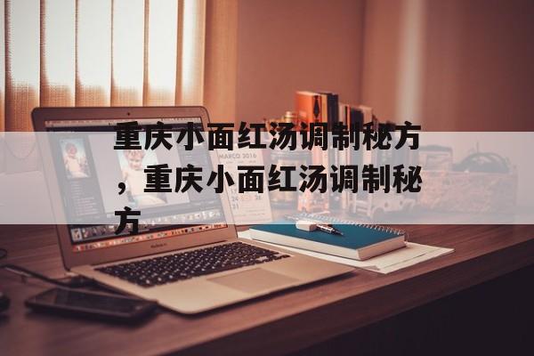 重庆小面红汤调制秘方，重庆小面红汤调制秘方-第1张图片-