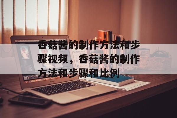 香菇酱的制作方法和步骤视频，香菇酱的制作方法和步骤和比例-第1张图片-