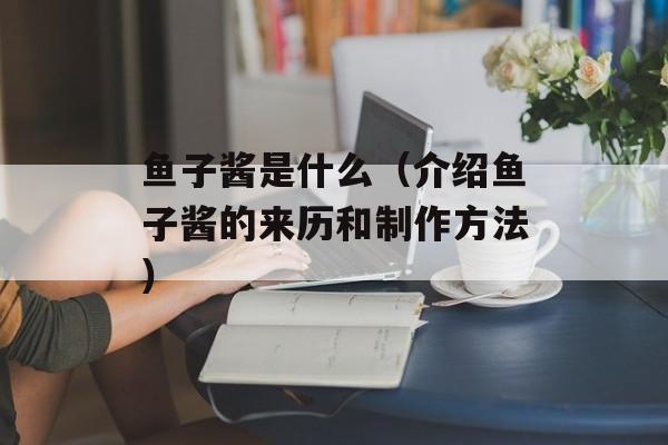 鱼子酱是什么（介绍鱼子酱的来历和制作方法）-第1张图片-