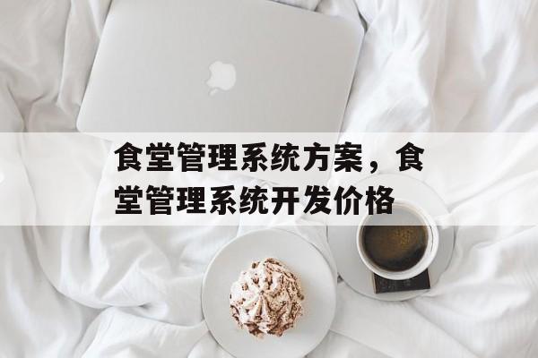 食堂管理系统方案，食堂管理系统开发价格-第1张图片-