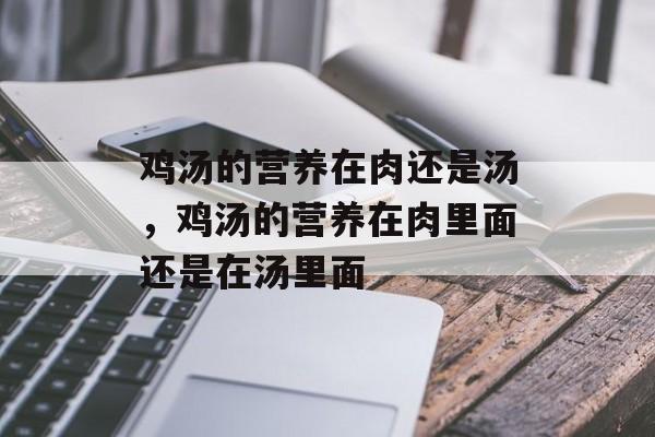鸡汤的营养在肉还是汤，鸡汤的营养在肉里面还是在汤里面-第1张图片-